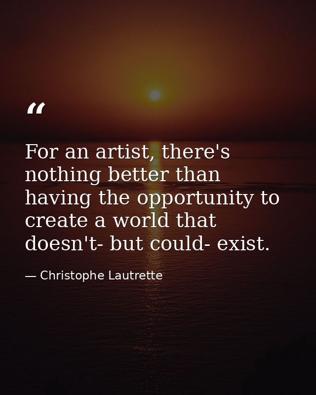 For an artist, there's nothing better than having the opportunity to create a world that doesn't- but could- exist. — Christophe Lautrette