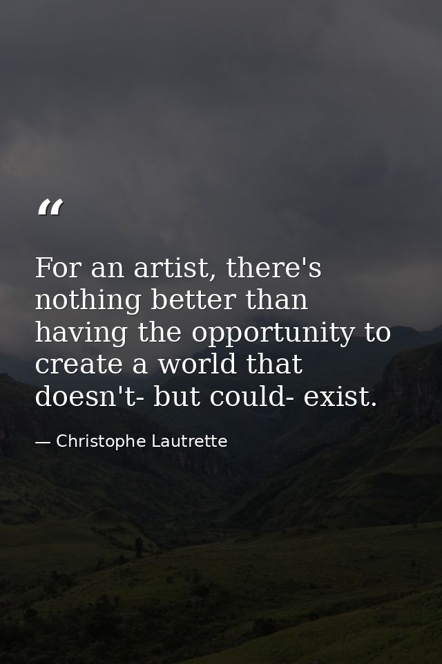 For an artist, there's nothing better than having the opportunity to create a world that doesn't- but could- exist. — Christophe Lautrette