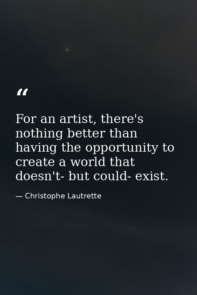 For an artist, there's nothing better than having the opportunity to create a world that doesn't- but could- exist. — Christophe Lautrette