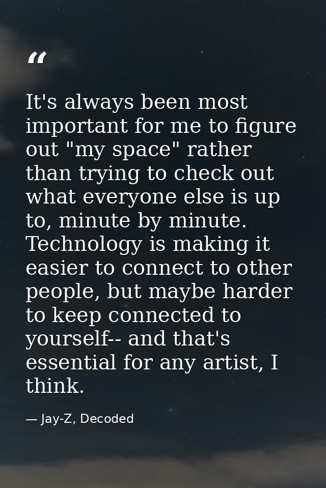 It's always been most important for me to figure out "my space" rather than trying to check out what everyone else is up — Jay-Z, Decoded