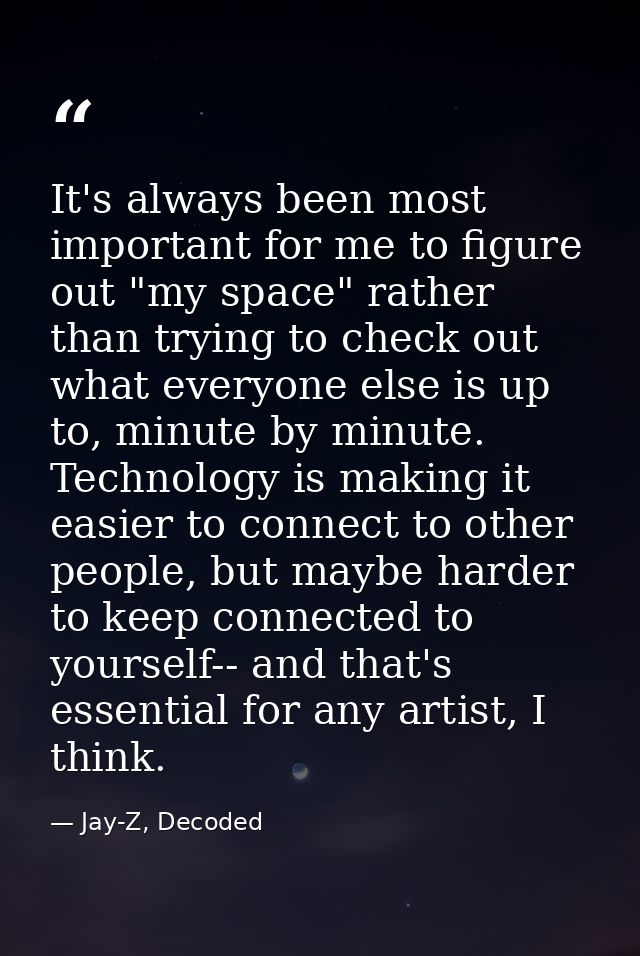 It's always been most important for me to figure out "my space" rather than trying to check out what everyone else is up — Jay-Z, Decoded