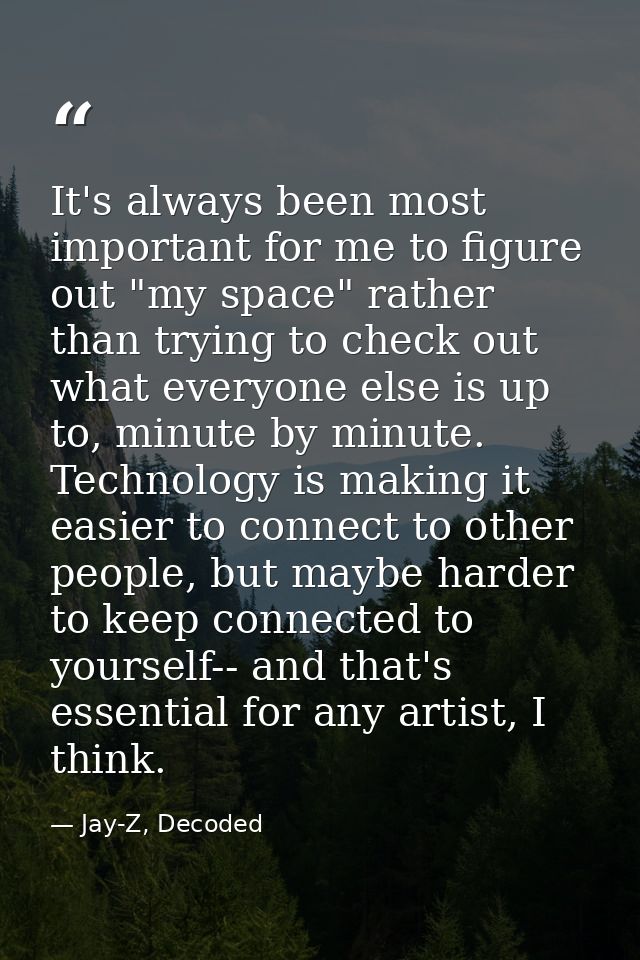 It's always been most important for me to figure out "my space" rather than trying to check out what everyone else is up — Jay-Z, Decoded