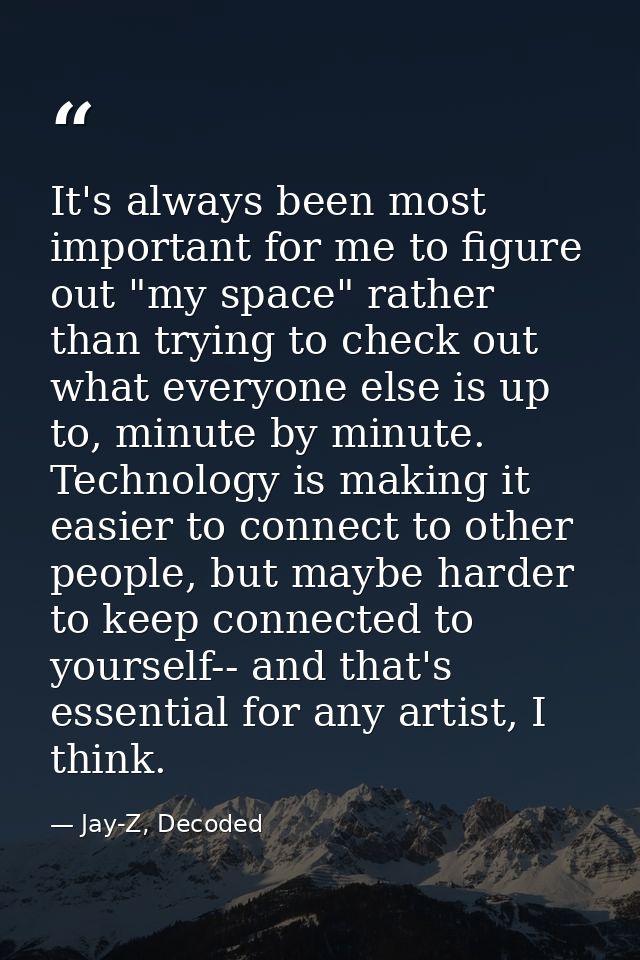 It's always been most important for me to figure out "my space" rather than trying to check out what everyone else is up — Jay-Z, Decoded