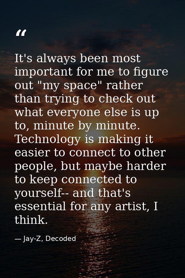 It's always been most important for me to figure out "my space" rather than trying to check out what everyone else is up — Jay-Z, Decoded