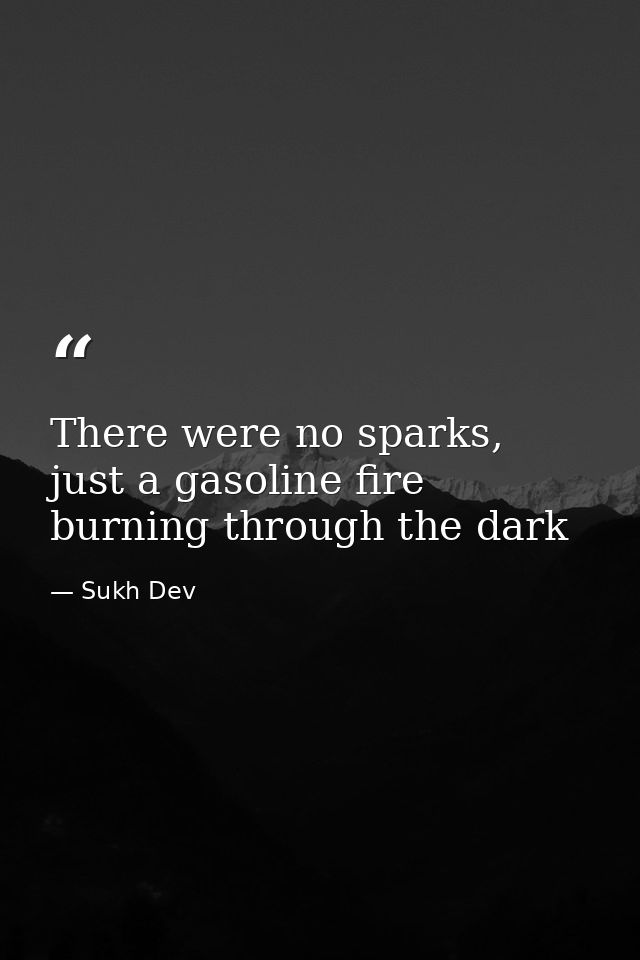 There were no sparks, just a gasoline fire burning through the dark — Sukh Dev