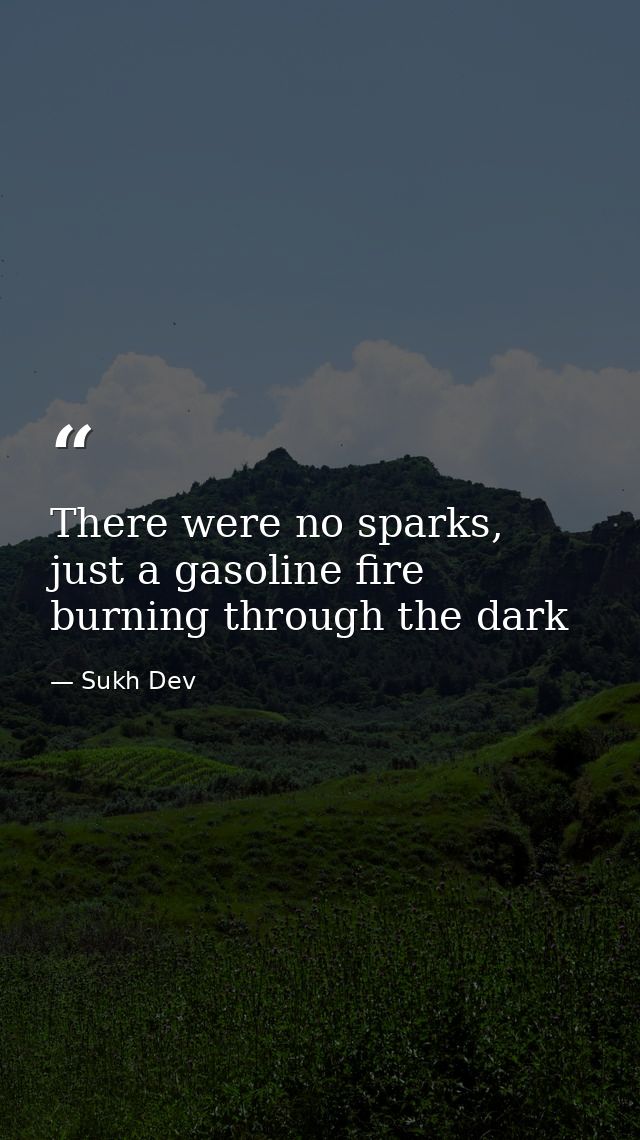 There were no sparks, just a gasoline fire burning through the dark — Sukh Dev