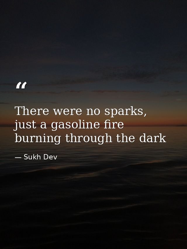 There were no sparks, just a gasoline fire burning through the dark — Sukh Dev