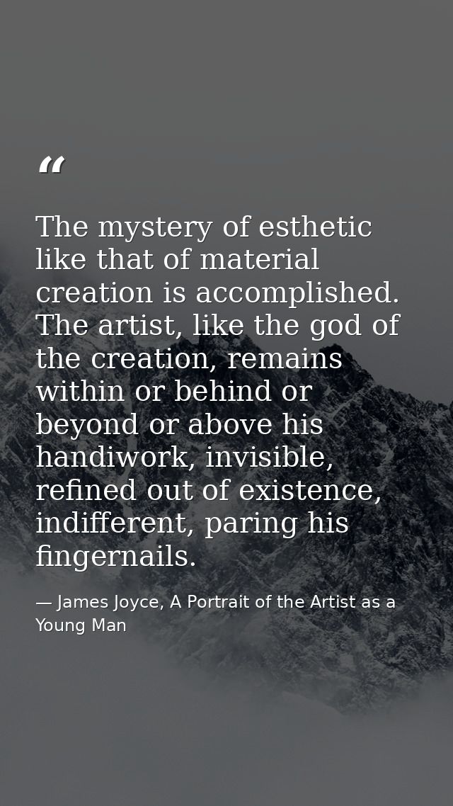 The mystery of esthetic like that of material creation is accomplished. The artist, like the god of the creation, remain — James Joyce, A Portrait of the Artist as a Young Man