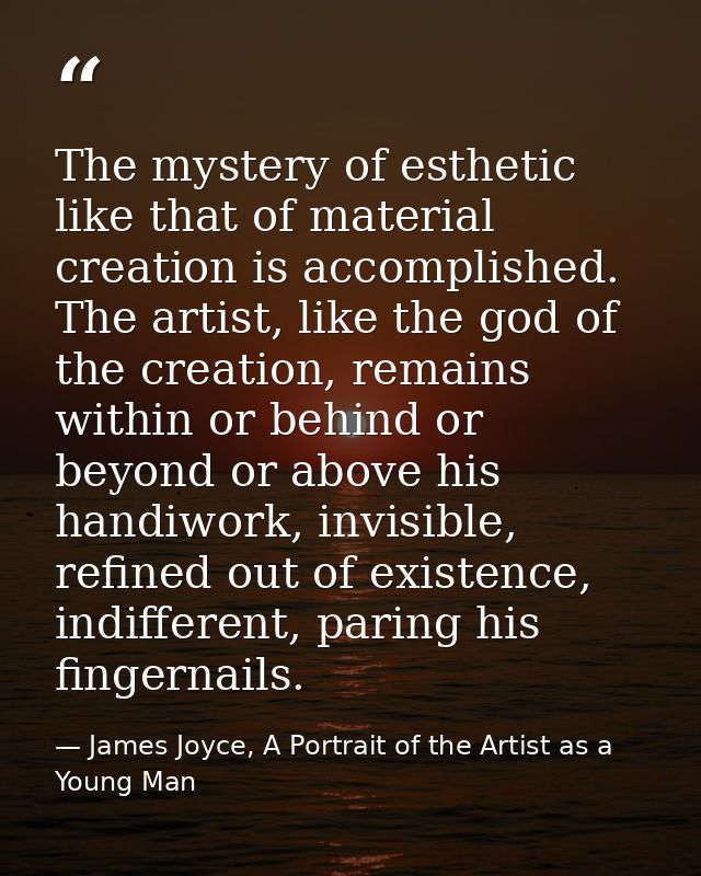 The mystery of esthetic like that of material creation is accomplished. The artist, like the god of the creation, remain — James Joyce, A Portrait of the Artist as a Young Man