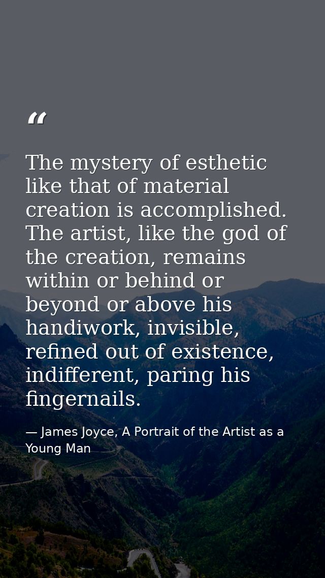 The mystery of esthetic like that of material creation is accomplished. The artist, like the god of the creation, remain — James Joyce, A Portrait of the Artist as a Young Man