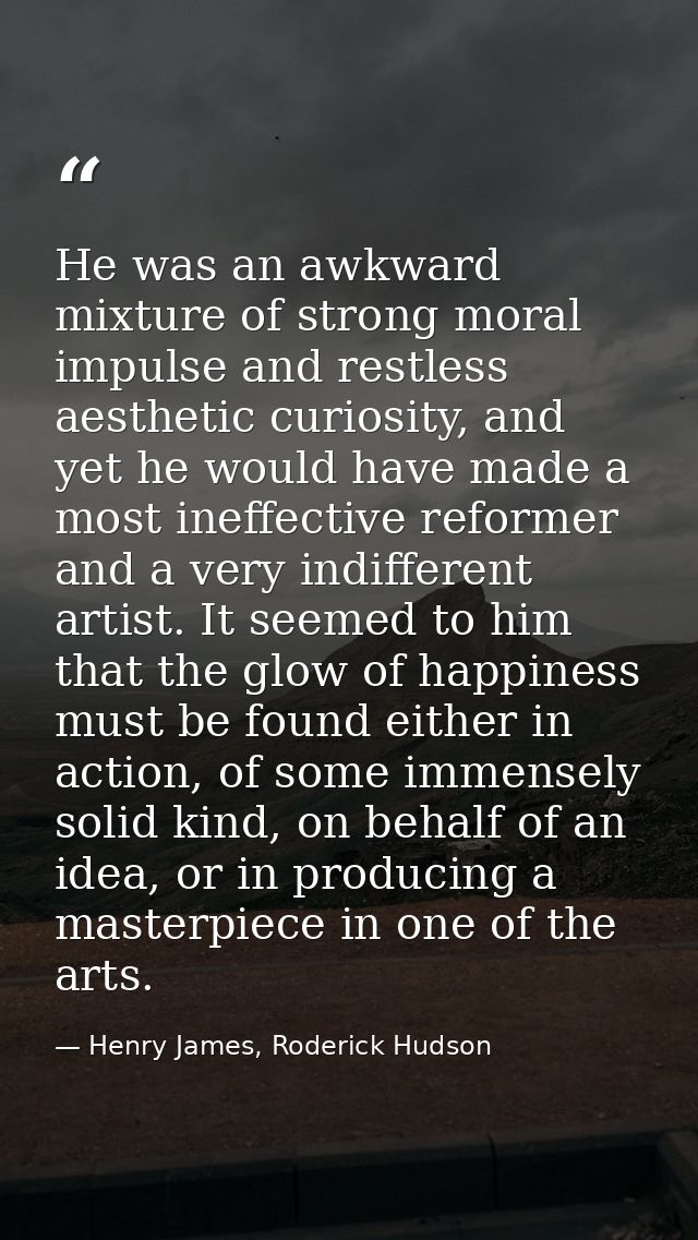 He was an awkward mixture of strong moral impulse and restless aesthetic curiosity, and yet he would have made a most in — Henry James, Roderick Hudson