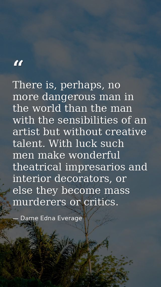 There is, perhaps, no more dangerous man in the world than the man with the sensibilities of an artist but without creat — Dame Edna Everage