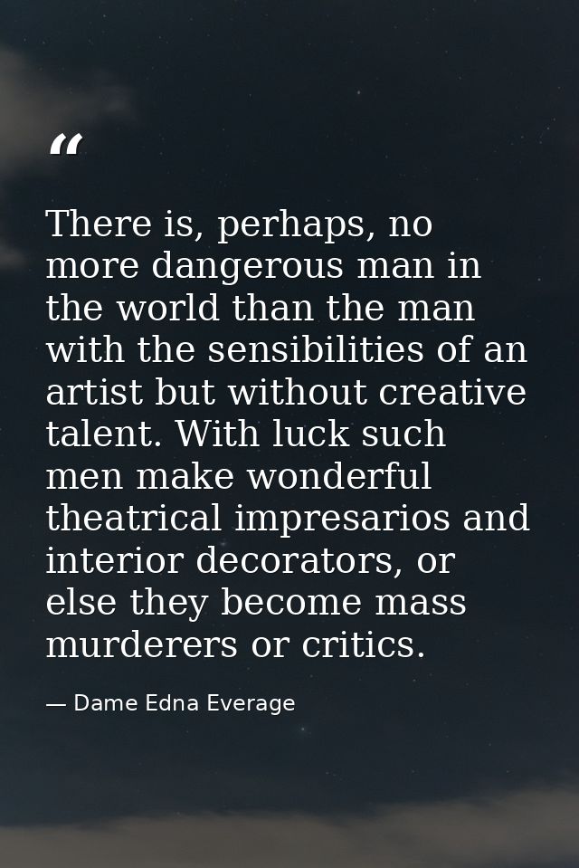There is, perhaps, no more dangerous man in the world than the man with the sensibilities of an artist but without creat — Dame Edna Everage