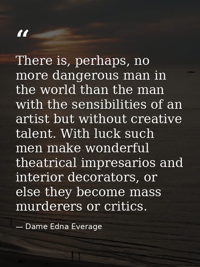 There is, perhaps, no more dangerous man in the world than the man with the sensibilities of an artist but without creat — Dame Edna Everage