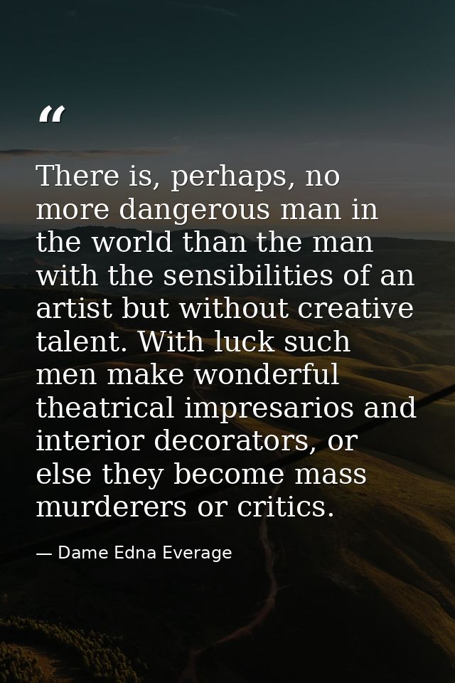 There is, perhaps, no more dangerous man in the world than the man with the sensibilities of an artist but without creat — Dame Edna Everage