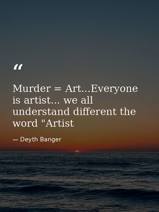 Murder = Art...Everyone is artist... we all understand different the word "Artist — Deyth Banger