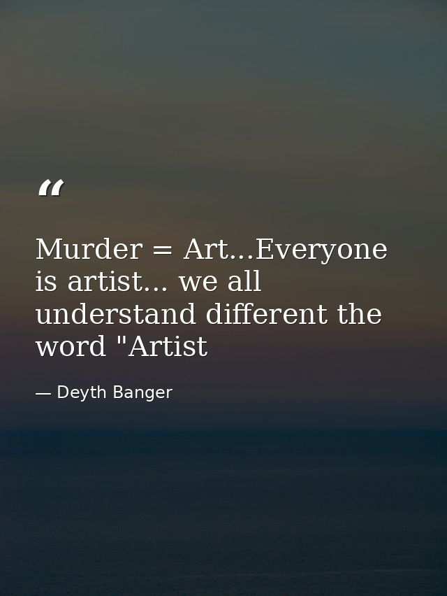 Murder = Art...Everyone is artist... we all understand different the word "Artist — Deyth Banger