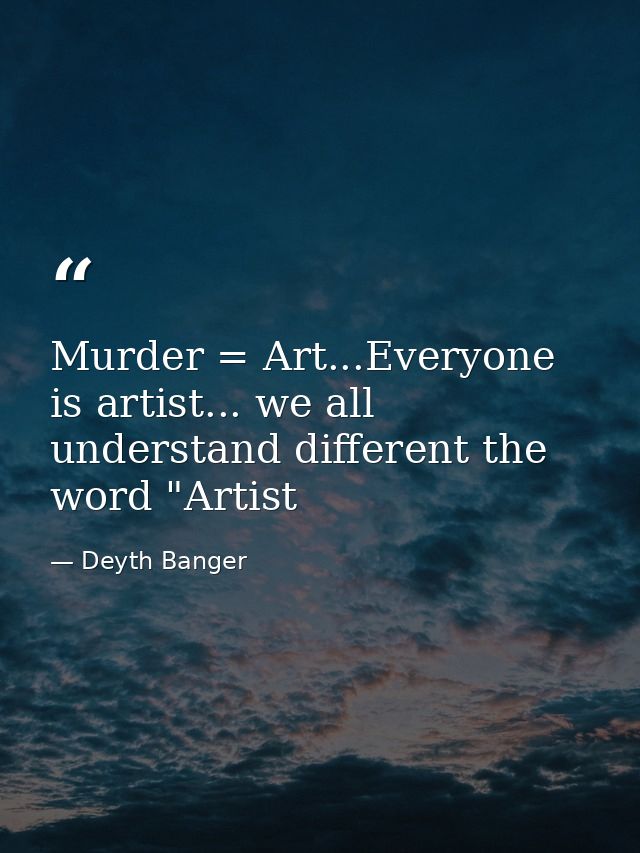 Murder = Art...Everyone is artist... we all understand different the word "Artist — Deyth Banger