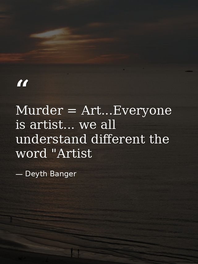 Murder = Art...Everyone is artist... we all understand different the word "Artist — Deyth Banger