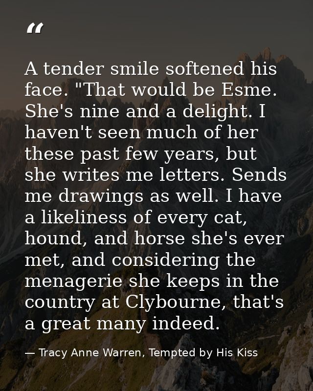A tender smile softened his face. "That would be Esme. She's nine and a delight. I haven't seen much of her these past f — Tracy Anne Warren, Tempted by His Kiss