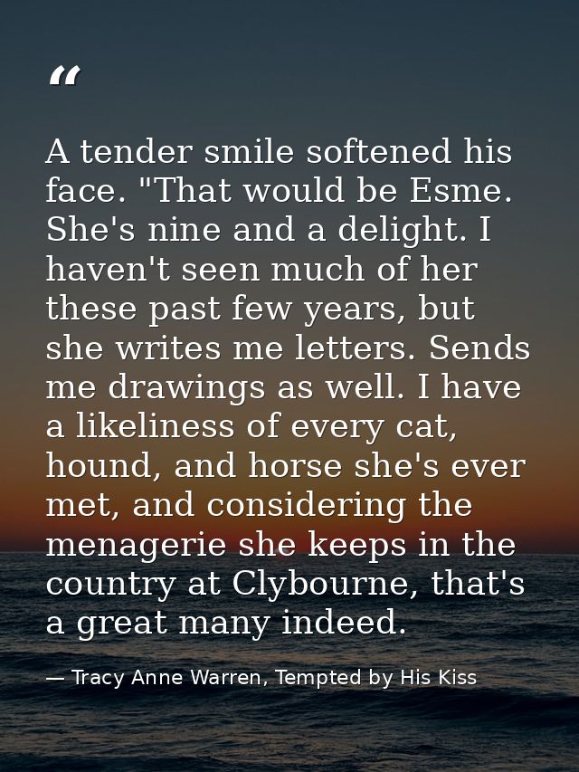 A tender smile softened his face. "That would be Esme. She's nine and a delight. I haven't seen much of her these past f — Tracy Anne Warren, Tempted by His Kiss