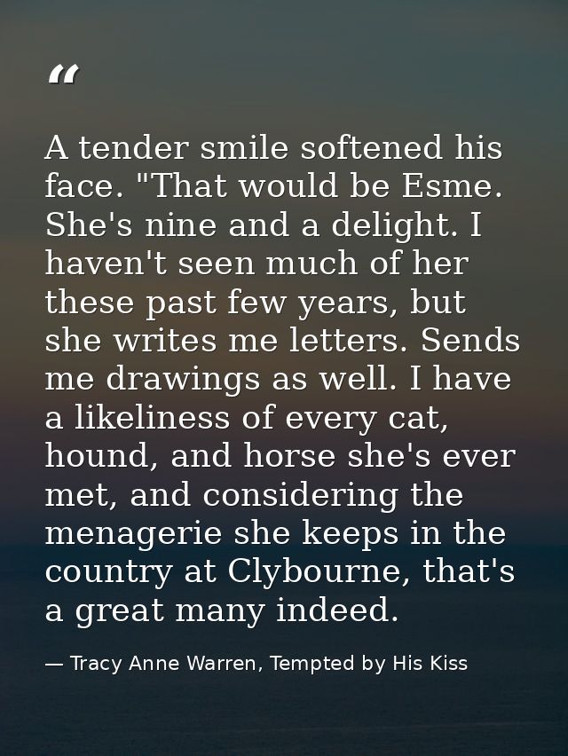 A tender smile softened his face. "That would be Esme. She's nine and a delight. I haven't seen much of her these past f — Tracy Anne Warren, Tempted by His Kiss