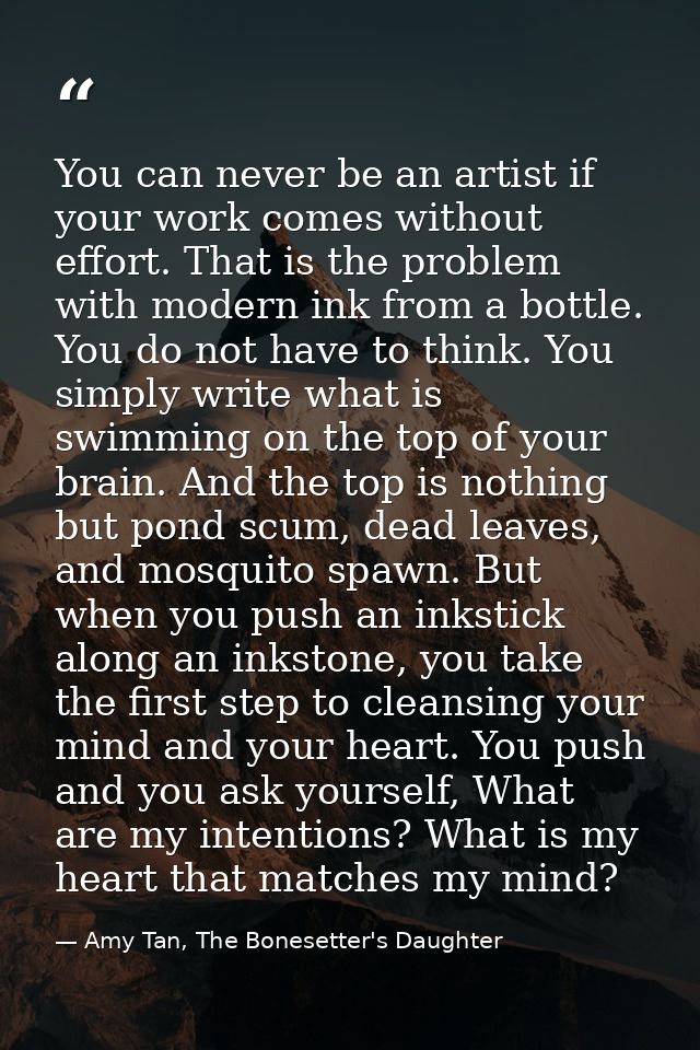 You can never be an artist if your work comes without effort. That is the problem with modern ink from a bottle. You do  — Amy Tan, The Bonesetter's Daughter