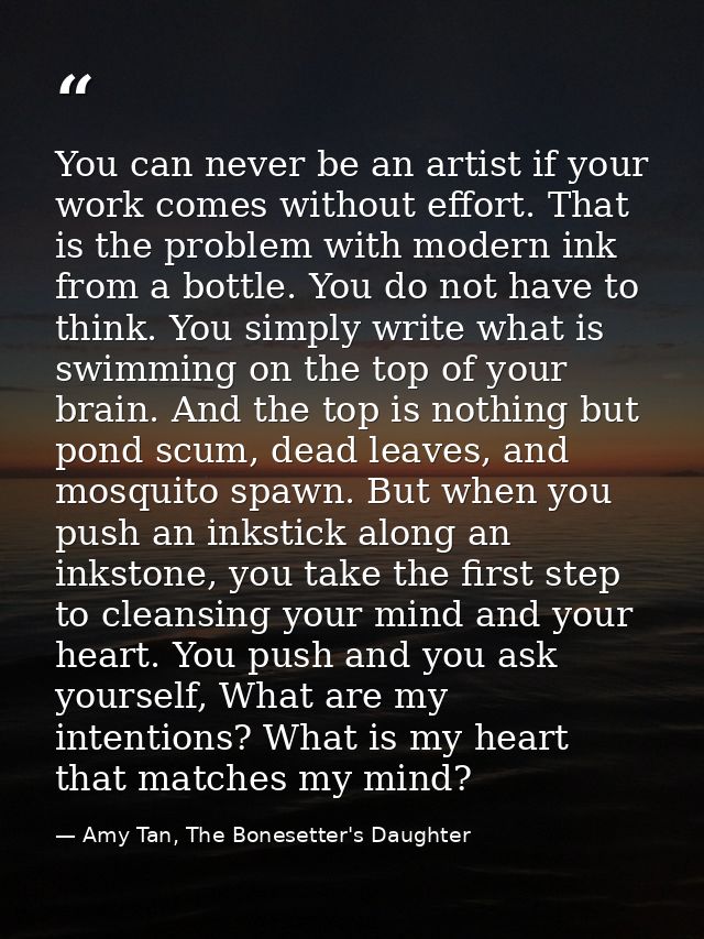 You can never be an artist if your work comes without effort. That is the problem with modern ink from a bottle. You do  — Amy Tan, The Bonesetter's Daughter