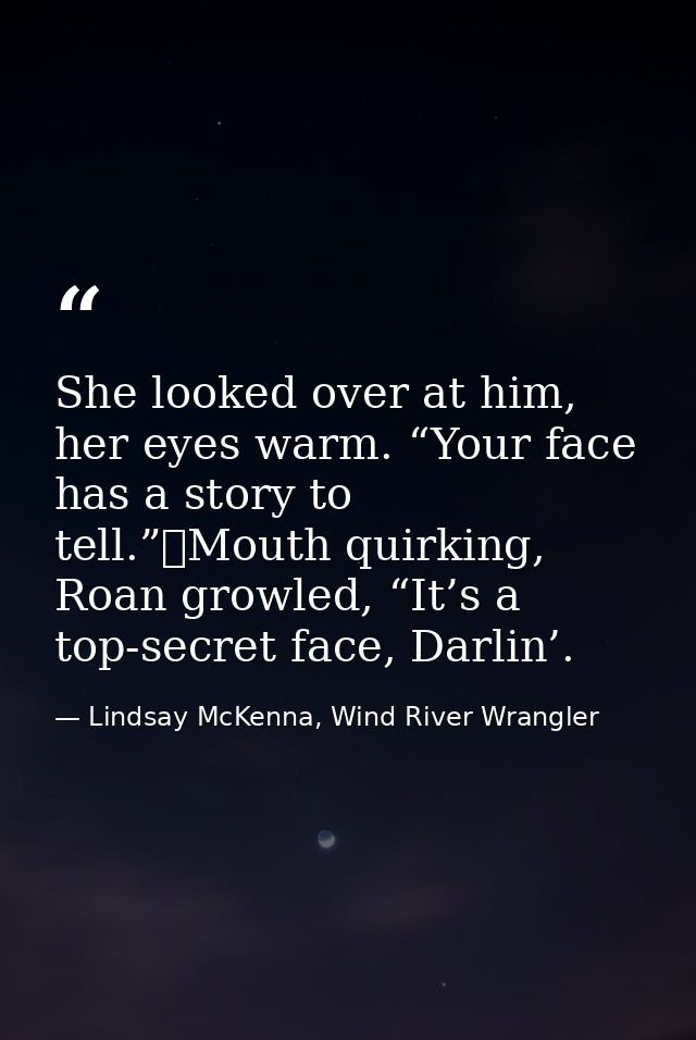 She looked over at him, her eyes warm. “Your face has a story to tell.”	Mouth quirking, Roan growled, “It’s a top-secret — Lindsay McKenna, Wind River Wrangler