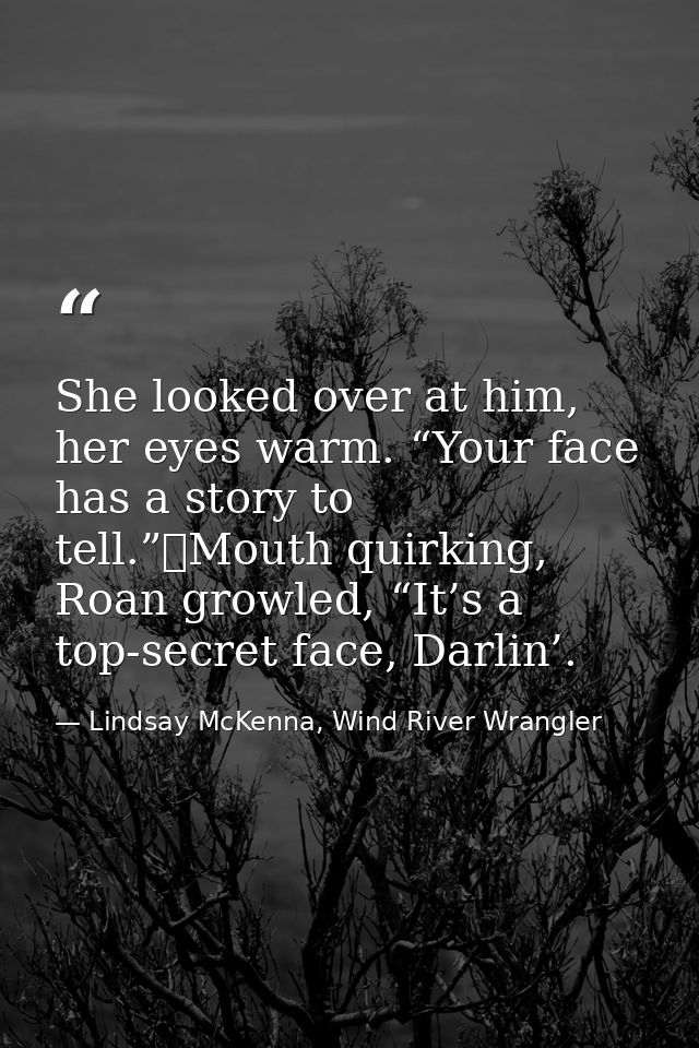 She looked over at him, her eyes warm. “Your face has a story to tell.”	Mouth quirking, Roan growled, “It’s a top-secret — Lindsay McKenna, Wind River Wrangler