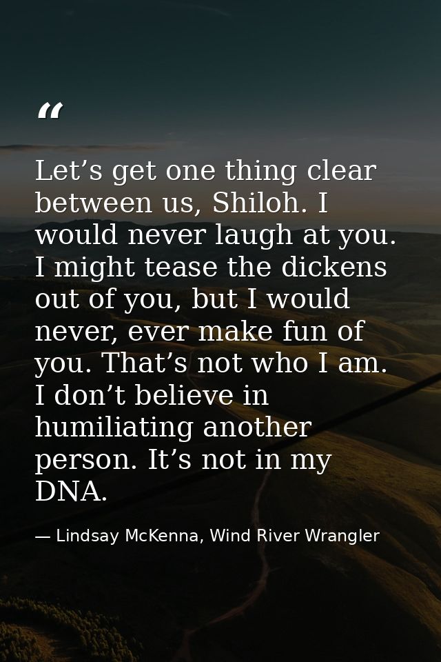 Let’s get one thing clear between us, Shiloh. I would never laugh at you. I might tease the dickens out of you, but I wo — Lindsay McKenna, Wind River Wrangler