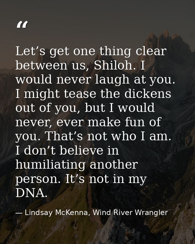 Let’s get one thing clear between us, Shiloh. I would never laugh at you. I might tease the dickens out of you, but I wo — Lindsay McKenna, Wind River Wrangler