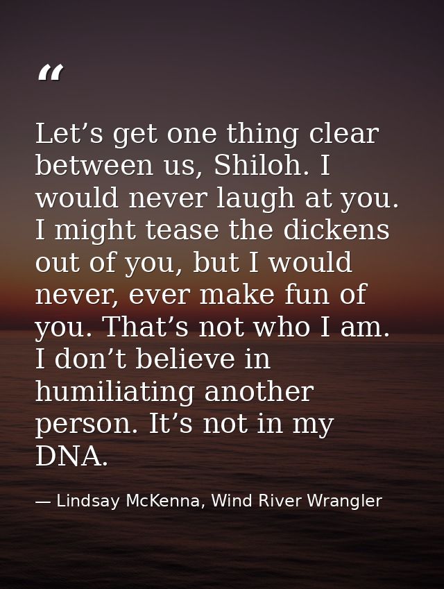 Let’s get one thing clear between us, Shiloh. I would never laugh at you. I might tease the dickens out of you, but I wo — Lindsay McKenna, Wind River Wrangler