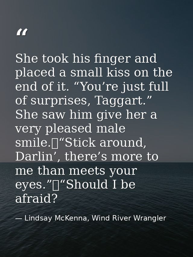 She took his finger and placed a small kiss on the end of it. “You’re just full of surprises, Taggart.” She saw him give — Lindsay McKenna, Wind River Wrangler