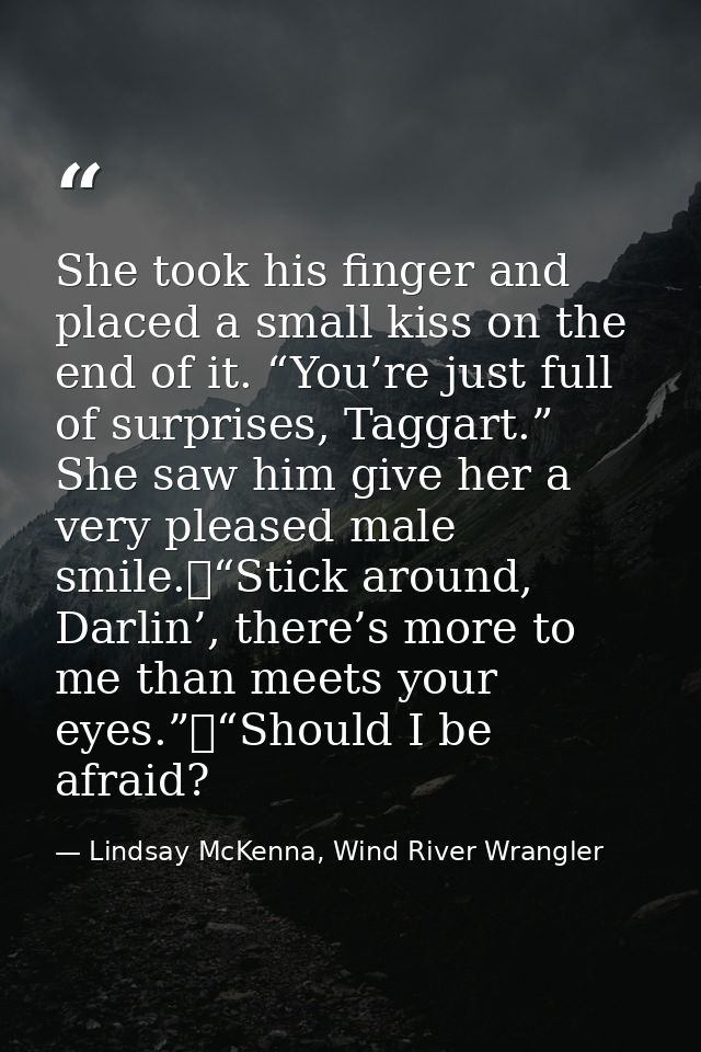 She took his finger and placed a small kiss on the end of it. “You’re just full of surprises, Taggart.” She saw him give — Lindsay McKenna, Wind River Wrangler