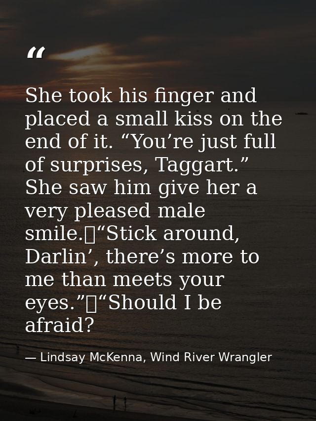She took his finger and placed a small kiss on the end of it. “You’re just full of surprises, Taggart.” She saw him give — Lindsay McKenna, Wind River Wrangler