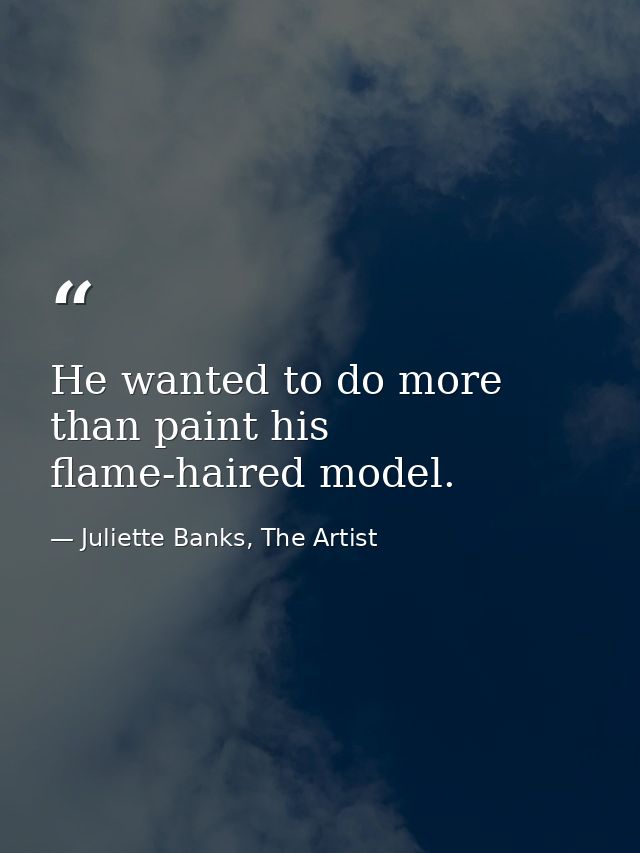 He wanted to do more than paint his flame-haired model. — Juliette Banks, The Artist