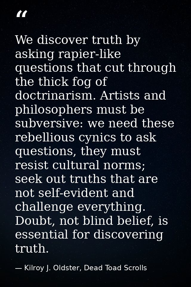We discover truth by asking rapier-like questions that cut through the thick fog of doctrinarism. Artists and philosophe — Kilroy J. Oldster, Dead Toad Scrolls