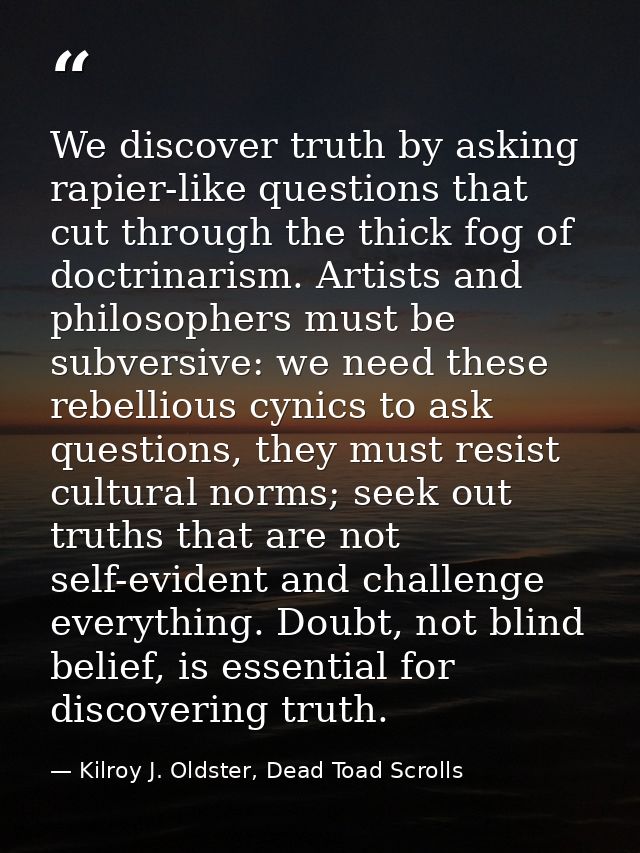 We discover truth by asking rapier-like questions that cut through the thick fog of doctrinarism. Artists and philosophe — Kilroy J. Oldster, Dead Toad Scrolls