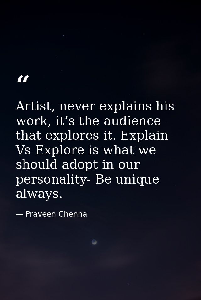 Artist, never explains his work, it’s the audience that explores it. Explain Vs Explore is what we should adopt in our p — Praveen Chenna