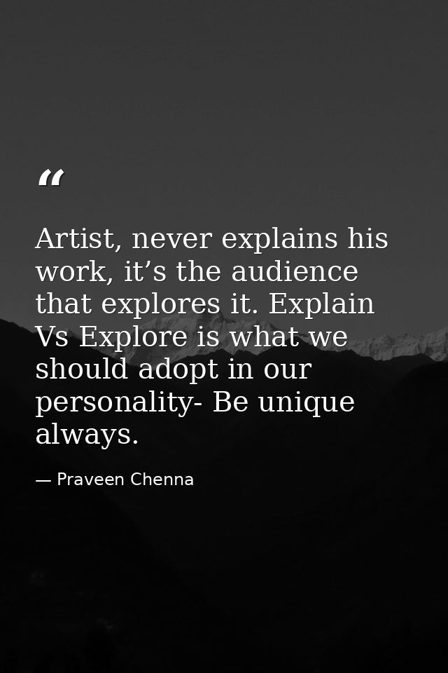 Artist, never explains his work, it’s the audience that explores it. Explain Vs Explore is what we should adopt in our p — Praveen Chenna