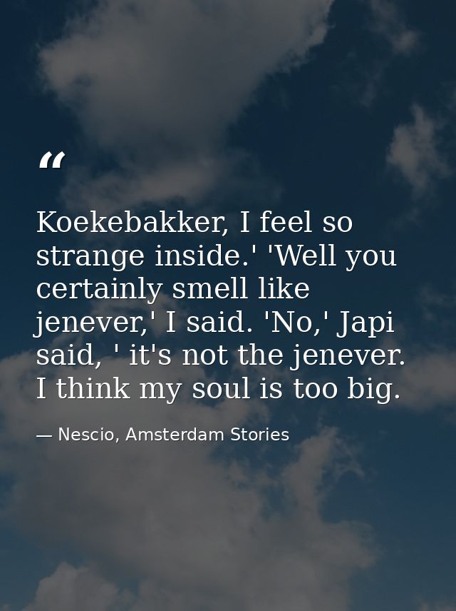 Koekebakker, I feel so strange inside.' 'Well you certainly smell like jenever,' I said. 'No,' Japi said, ' it's not the — Nescio, Amsterdam Stories
