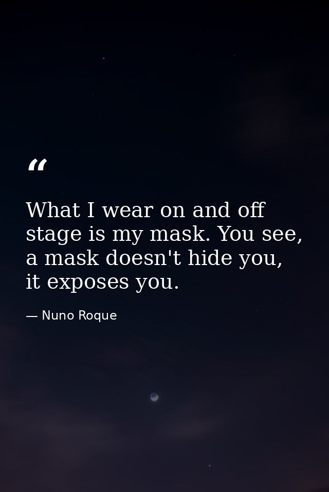 What I wear on and off stage is my mask. You see, a mask doesn't hide you, it exposes you. — Nuno Roque