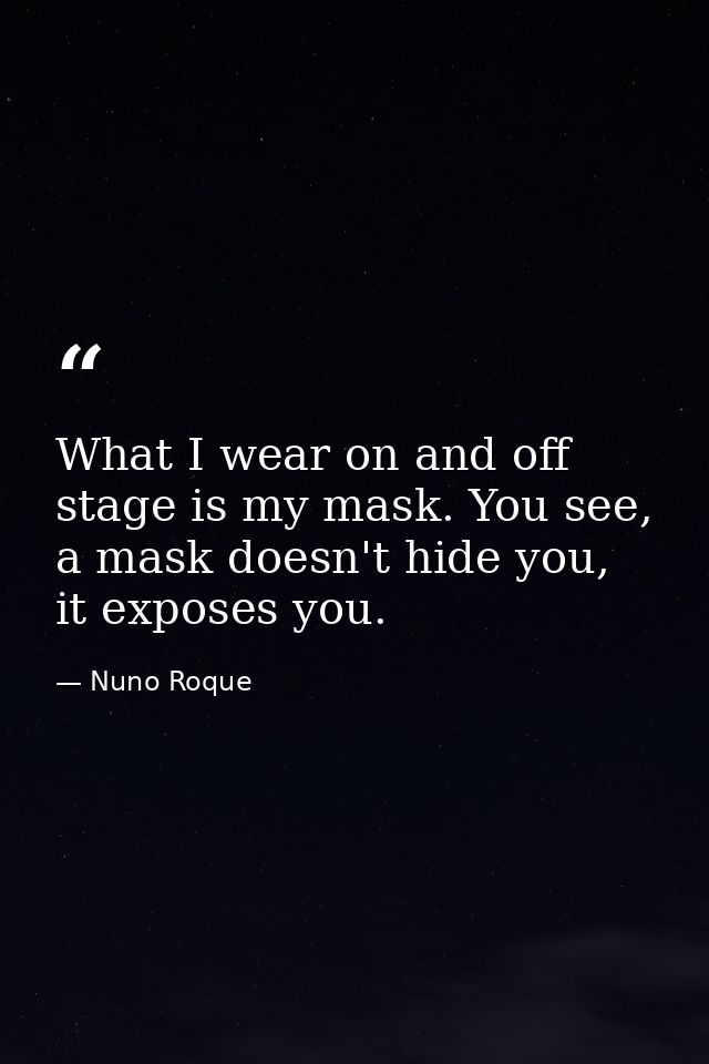 What I wear on and off stage is my mask. You see, a mask doesn't hide you, it exposes you. — Nuno Roque