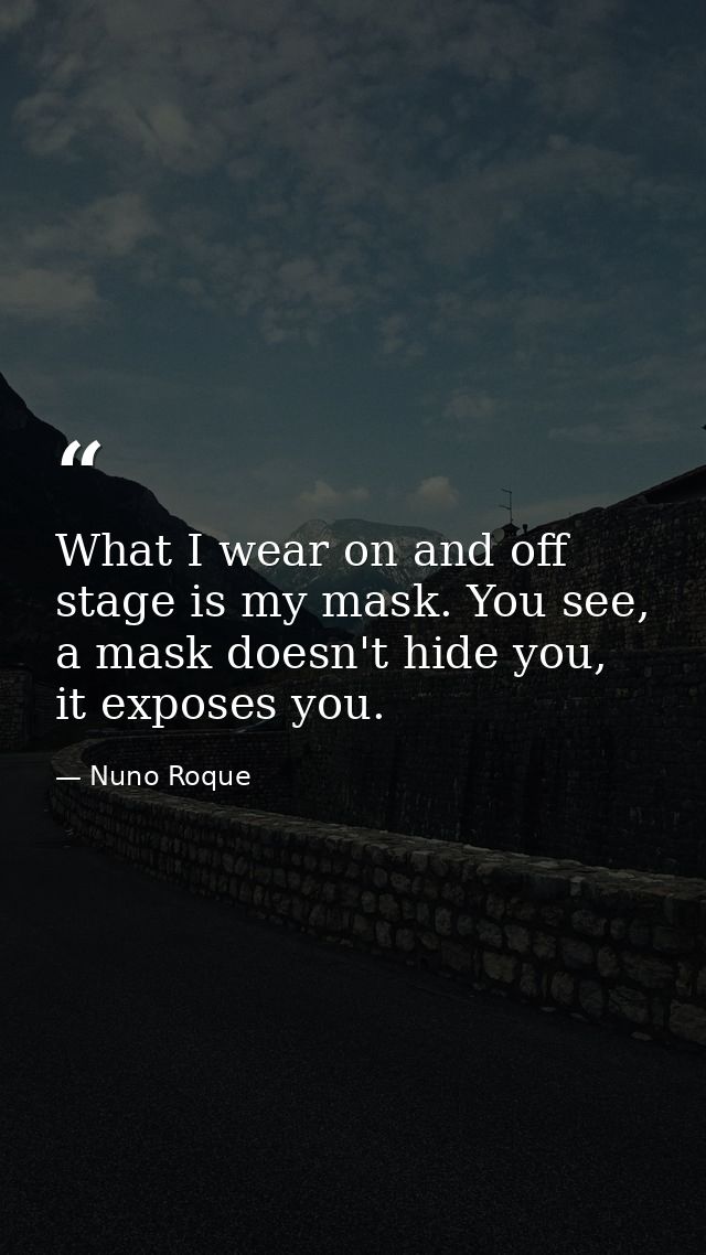 What I wear on and off stage is my mask. You see, a mask doesn't hide you, it exposes you. — Nuno Roque