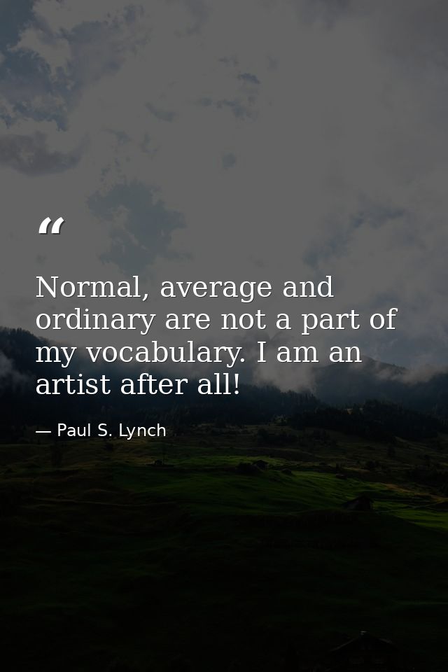 Normal, average and ordinary are not a part of my vocabulary. I am an artist after all! — Paul S. Lynch