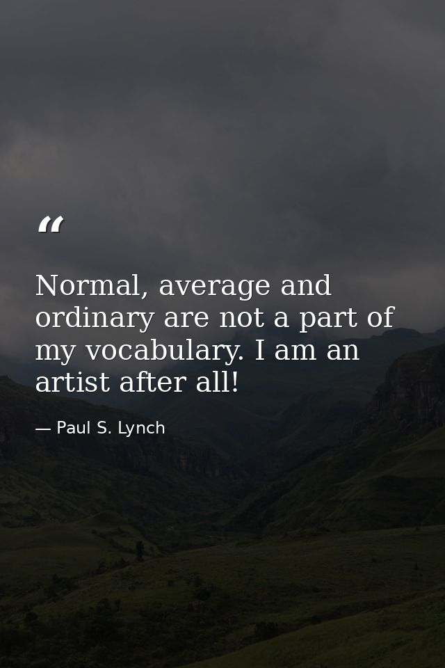 Normal, average and ordinary are not a part of my vocabulary. I am an artist after all! — Paul S. Lynch