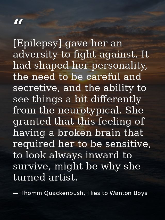 [Epilepsy] gave her an adversity to fight against. It had shaped her personality, the need to be careful and secretive,  — Thomm Quackenbush, Flies to Wanton Boys