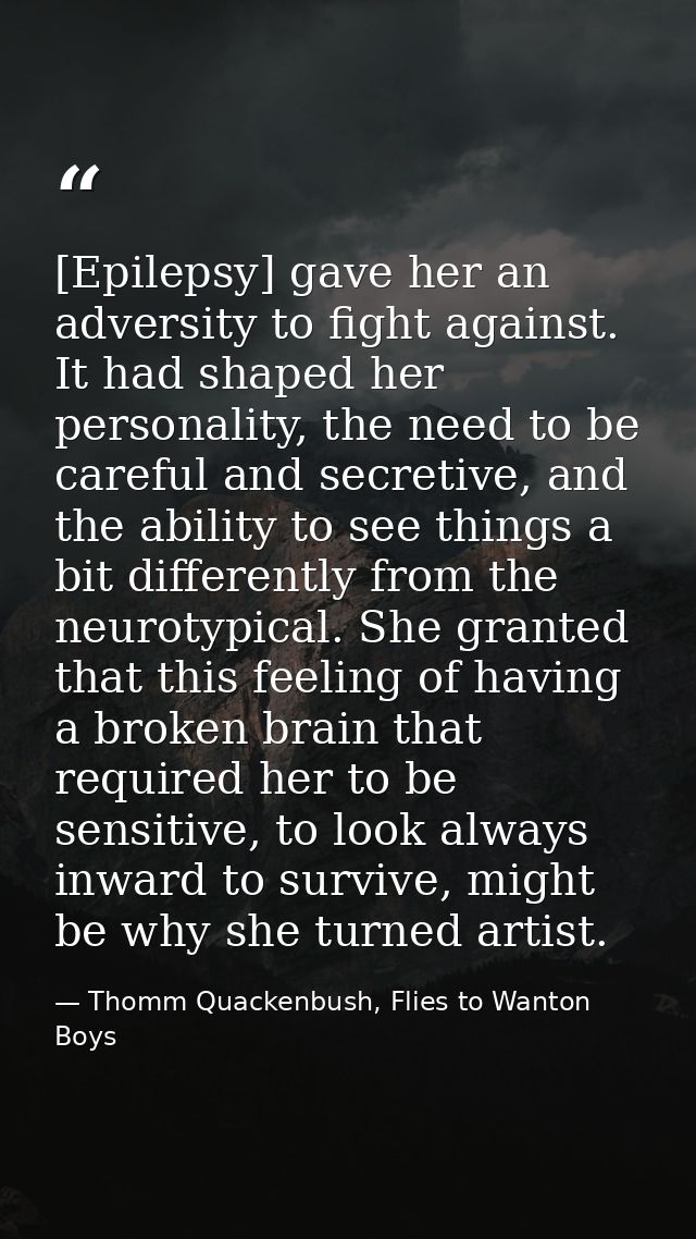 [Epilepsy] gave her an adversity to fight against. It had shaped her personality, the need to be careful and secretive,  — Thomm Quackenbush, Flies to Wanton Boys