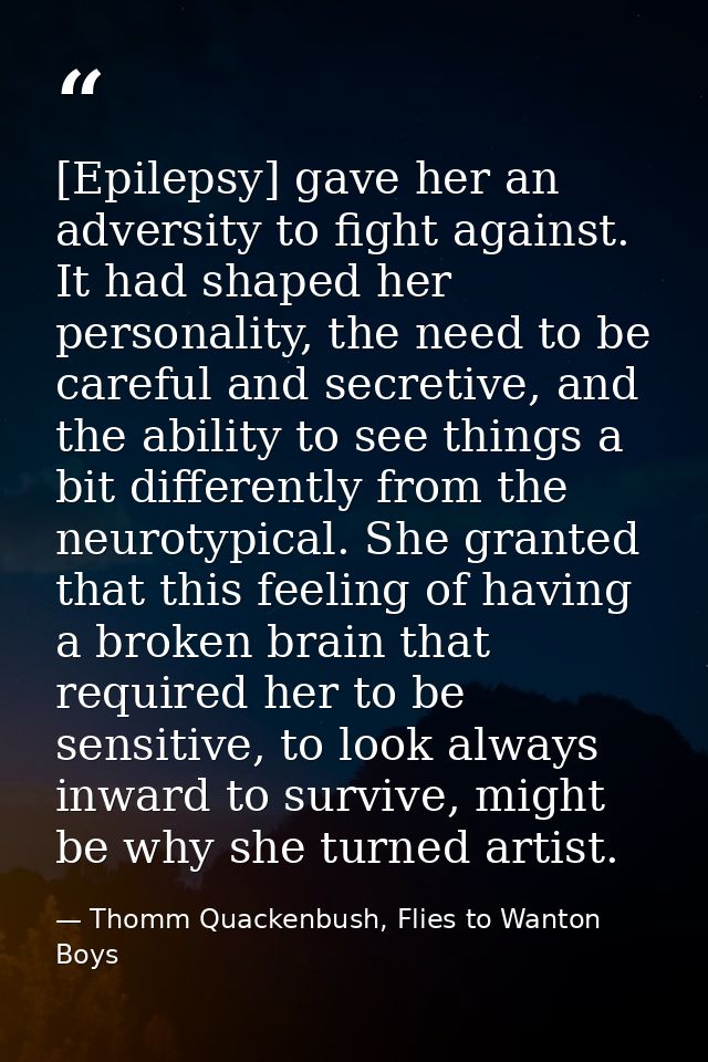 [Epilepsy] gave her an adversity to fight against. It had shaped her personality, the need to be careful and secretive,  — Thomm Quackenbush, Flies to Wanton Boys